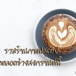 ร้านกาแฟสุดฮิปที่เปิดตลอดช่วงสงกรานต์